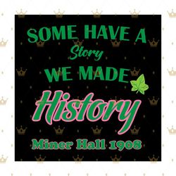some have a story we made history, sorority svg, miner hall 1908