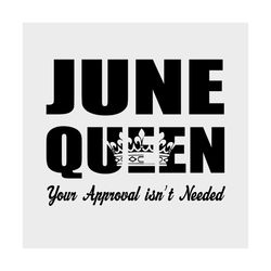 june queen your approval isnt needed svg, birthday svg, june queen svg, queen svg, your approval svg, needed svg, birthd