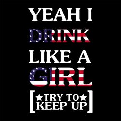 yeah drink like a girl, try to keep up, never give up, drink, girls, us flag,svg png, dxf, eps