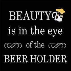 beauty is in the eye of the beer holder, day of beer gift, cheers and beers,beer,svg png, dxf, eps