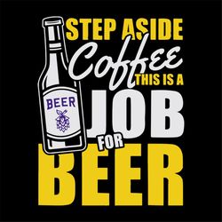step aside coffee, this is a job for beer,day of beer gift, cheers and beers,beer, beer svg, png, dxf, eps