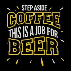 step aside coffee, this is a job for beer,day of beer gift, cheers and beers,beer,svg png, dxf, eps