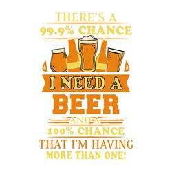 i need a beer, and a 100 chance, thats im having more than one, beer, drinking, chilling time,svg