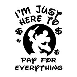 i'm just here to pay for everything svg, mickeys svg, disney svg, disney world svg, silhouette cameo, cricut file, dxf,