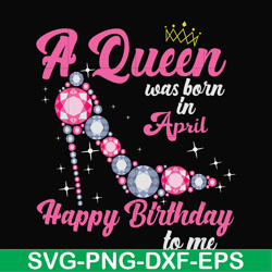 a queen was born in april svg, birthday svg, queens birthday svg, queen svg, png, dxf, eps digital file bd0004