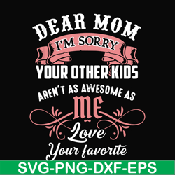 dear mom i'm sorry your other kids aren't as awesome as me love your favorite svg, png, dxf, eps file fn000109