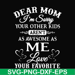 dear mom i'm sorry your other kids aren't as awesome as me love your favorite svg, png, dxf, eps file fn000108