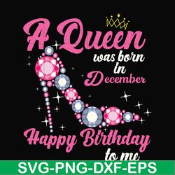 a queen was born in december svg, birthday svg, queens birthday svg, queen svg, png, dxf, eps digital file bd0012