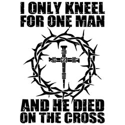 i only kneel for one man svg,he dies on the cross svg, he dies on the cross jesus svg,christian jesus svg,christ svg,chr