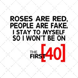Roses Are Red People Are Fake I Stay To Myself So I Wont Be 40 Svg