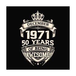 december 1971 50 years of being awesome svg, birthday svg, december 1971 svg, 50th birthday svg, december birthday, 1971