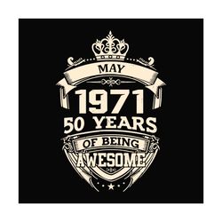 may 1971 50 years of being awesome svg, birthday svg, may 1971 svg, 50th birthday svg, may birthday svg, 1971 birthday s