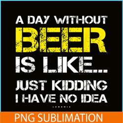 A Day Without Beer Is Like PNG Beer Time PNG Drinking Beer PNG