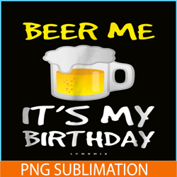 beer me it is my birthday png funny drinking beer png beer me png