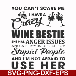 you can't scare me i have a crazy wine bestie she has anger issues and a serious dislike for stupid people and i'm not a