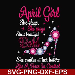 april girl she slays, she prays she's beautiful bold she smiles at her haters like a boss in control svg, birthday svg,