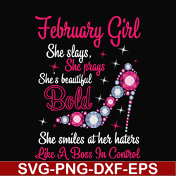 february girl she slays, she prays she's beautiful bold she smiles at her haters like a boss in control svg, birthday sv