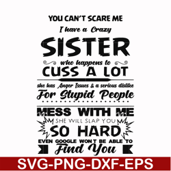 you can't scare me i have a crazy sister who happens to cuss a lot she has anger issues a serious dislike for stupid peo