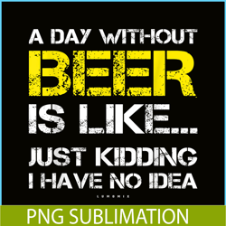 a day without beer is like png beer time png drinking beer png