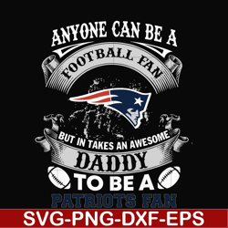 anyone can be a football fan but in takes an awesome daddy to be a patriots fan svg, nfl team svg, png, dxf, eps digital