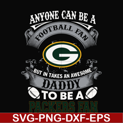 anyone can be a football fan but in takes an awesome daddy to be a packers fan svg, nfl team svg, png, dxf, eps digital