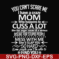 you can't scare me i have a crazy mom who happens to cuss a lot mess with me she'll slap you so hard even the google won