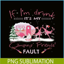 if i'm drunk it's my camping friends fault png drunk flamingo png camping lover png