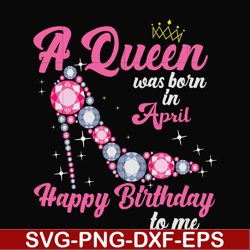 a queen was born in april svg, birthday svg, queens birthday svg, queen svg, png, dxf, eps digital file bd0004