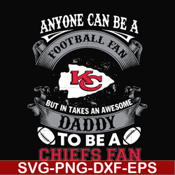 anyone can be a football fan but in takes an awesome daddy to be a chiefs fan svg, nfl team svg, png, dxf, eps digital f