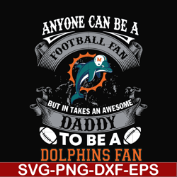 anyone can be a football fan but in takes an awesome daddy to be a dolphins fan svg, nfl team svg, png, dxf, eps digital