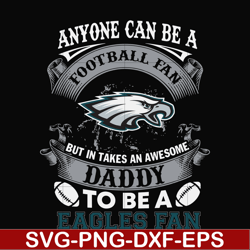 anyone can be a football fan but in takes an awesome daddy to be a eagles fan svg, nfl team svg, png, dxf, eps digital f