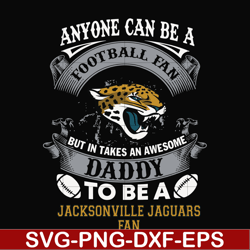 anyone can be a football fan but in takes an awesome daddy to be a jacksonville jaguars fan svg, nfl team svg, png, dxf,