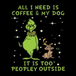 All I Need Is Coffee And My Dog It Is Too Peopley Outside Funny Grinch Svg, Logo Christmas Svg, Instant download