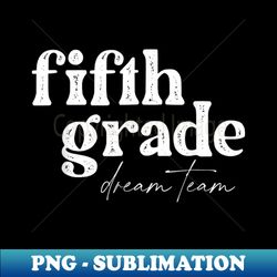 fifth grade dream team back to school students school great - trendy sublimation digital download - capture imagination with every detail