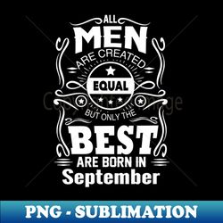 All Men Are Created Equal - The Best Are Born in September - Sublimation-Ready PNG File - Defying the Norms