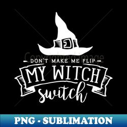 Dont Make Me Flip My Witch Switch - Witch Design - Halloween Dark Version - Decorative Sublimation PNG File - Unlock Vibrant Sublimation Designs