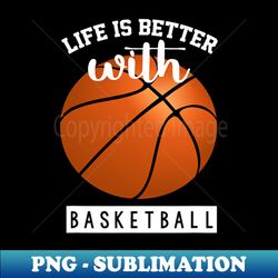 basketball life is better with basketball - modern sublimation png file - defying the norms