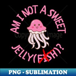 Am I Not A Sweet Jellyfish Mauve Stinger Jellyfish Design Gift Ideas Evergreen - Professional Sublimation Digital Download - Instantly Transform Your Sublimation Projects