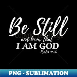 be still  know that i am god - high-resolution png sublimation file - revolutionize your designs