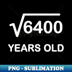 Square Root of 6400 Birthday 80 Year Old - Exclusive PNG Sublimation Download - Stunning Sublimation Graphics
