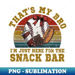 thats my bro im just here for the snack bar baseball lover - exclusive sublimation digital file - capture imagination with every detail