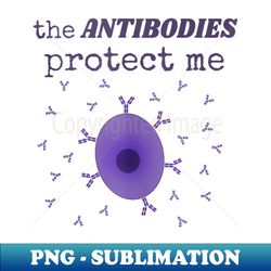 the antibodies protect me, immunity and the immune system - exclusive sublimation digital file - perfect for sublimation mastery