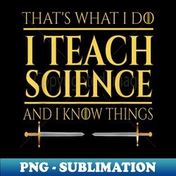 that's what i do i teach science and i know things teacher - instant sublimation digital download - fashionable and fearless