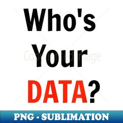 who's your data funny t geeks as scientist engineers - sublimation-ready png file - revolutionize your designs