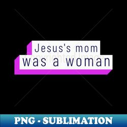 jesuss mom was a woman - elegant sublimation png download - transform your sublimation creations