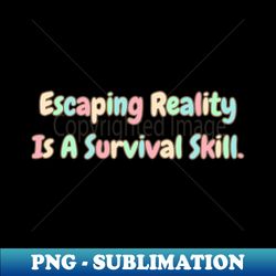 escaping reality is a survival skill - vintage sublimation png download - vibrant and eye-catching typography