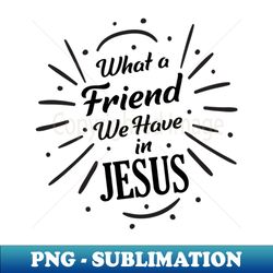 what a friend in jesus - signature sublimation png file - boost your success with this inspirational png download