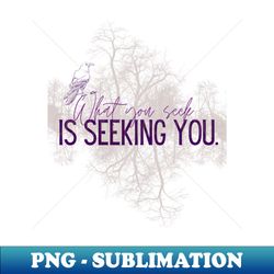 what you seek is seeking you - trend - creative sublimation png download - unleash your creativity
