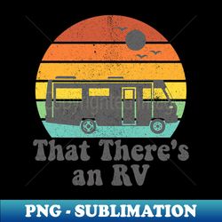 that theres an rv funny camping retro camper trailer - high-quality png sublimation download - perfect for personalization