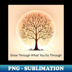 grow through what you go through - modern sublimation png file - create with confidence